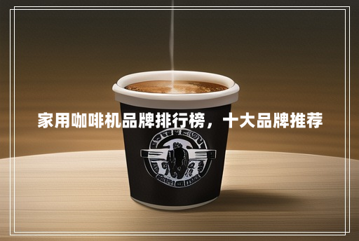 家用咖啡机品牌排行榜,十大品牌推荐 家用咖啡机品牌排行榜,十大品牌推荐