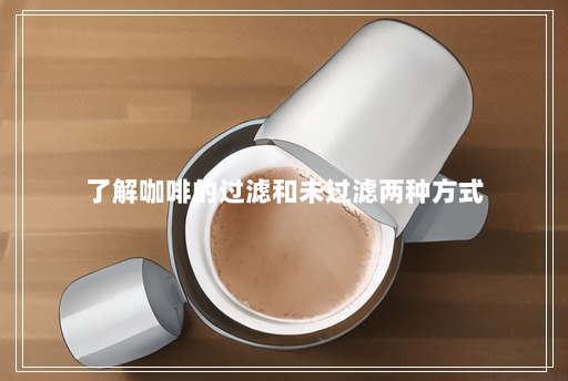 了解咖啡的过滤和未过滤两种方式 了解咖啡的过滤和未过滤两种方式