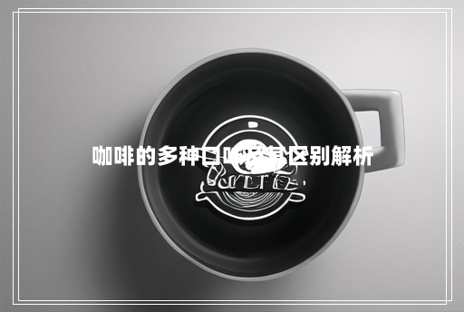 咖啡的多种口味及其区别解析 咖啡的多种口味及其区别解析