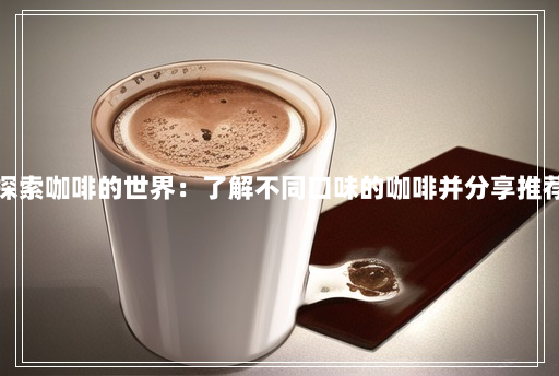 探索咖啡的世界:了解不同口味的咖啡并分享推荐 探索咖啡的世界:了解不同口味的咖啡并分享推荐