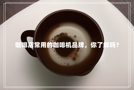 咖啡店常用的咖啡机品牌,你了解吗? 咖啡店常用的咖啡机品牌,你了解吗?