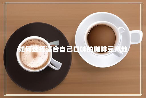 如何选择适合自己口味的咖啡豆产地 如何选择适合自己口味的咖啡豆产地