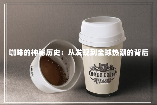 咖啡的神秘历史:从发现到全球热潮的背后 咖啡的神秘历史:从发现到全球热潮的背后