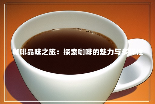 咖啡品味之旅：探索咖啡的魅力与多样性