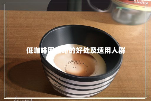 低咖啡因咖啡的好处及适用人群 低咖啡因咖啡的好处及适用人群