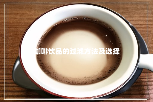 咖啡饮品的过滤方法及选择 咖啡饮品的过滤方法及选择
