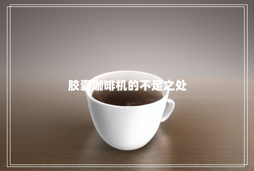 胶囊咖啡机的不足之处 胶囊咖啡机的不足之处