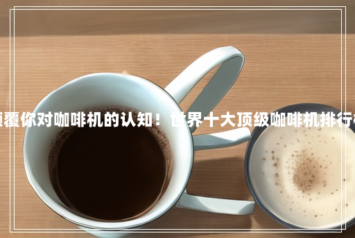 颠覆你对咖啡机的认知!世界十大顶级咖啡机排行榜 颠覆你对咖啡机的认知!世界十大顶级咖啡机排行榜