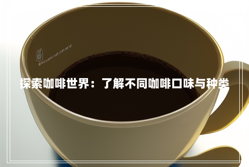 探索咖啡世界:了解不同咖啡口味与种类 探索咖啡世界:了解不同咖啡口味与种类