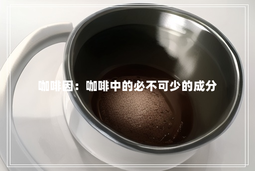 咖啡因:咖啡中的必不可少的成分 咖啡因:咖啡中的必不可少的成分