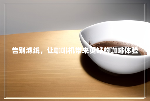 告别滤纸,让咖啡机带来更好的咖啡体验 告别滤纸,让咖啡机带来更好的咖啡体验