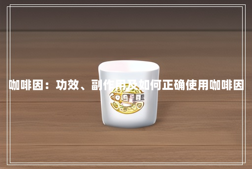 咖啡因:功效、副作用及如何正确使用咖啡因 咖啡因:功效、副作用及如何正确使用咖啡因