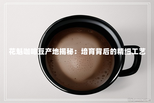 花魁咖啡豆产地揭秘：培育背后的精细工艺