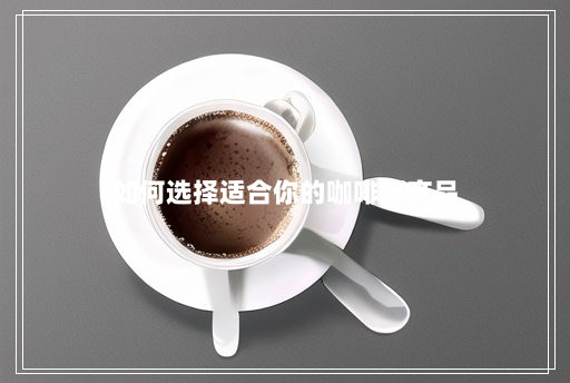 如何选择适合你的咖啡厅产品 如何选择适合你的咖啡厅产品