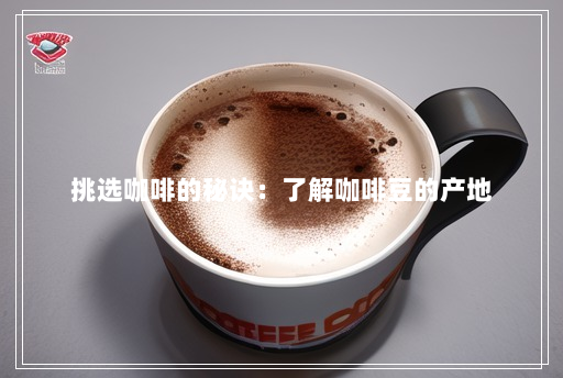 挑选咖啡的秘诀:了解咖啡豆的产地 挑选咖啡的秘诀:了解咖啡豆的产地
