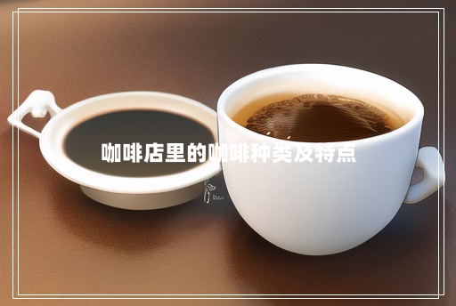 咖啡店里的咖啡种类及特点 咖啡店里的咖啡种类及特点
