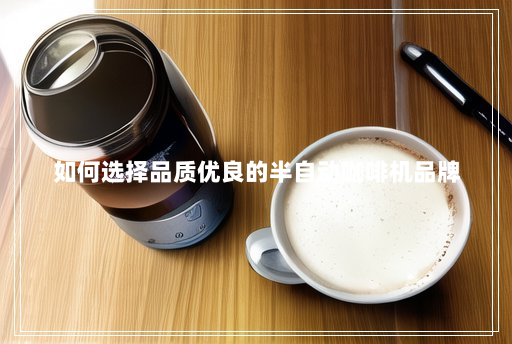 如何选择品质优良的半自动咖啡机品牌 如何选择品质优良的半自动咖啡机品牌