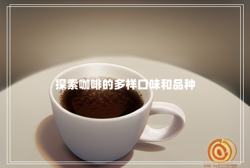 探索咖啡的多样口味和品种 探索咖啡的多样口味和品种