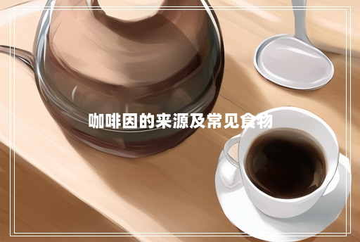 咖啡因的来源及常见食物 咖啡因的来源及常见食物