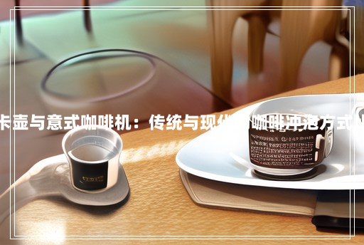 摩卡壶与意式咖啡机:传统与现代的咖啡冲泡方式比较 摩卡壶与意式咖啡机:传统与现代的咖啡冲泡方式比较