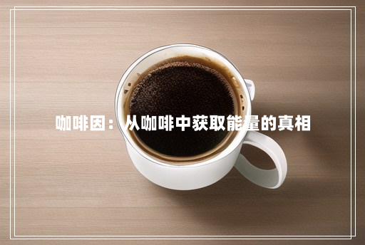 咖啡因：从咖啡中获取能量的真相