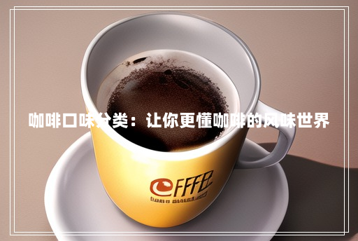 咖啡口味分类:让你更懂咖啡的风味世界 咖啡口味分类:让你更懂咖啡的风味世界