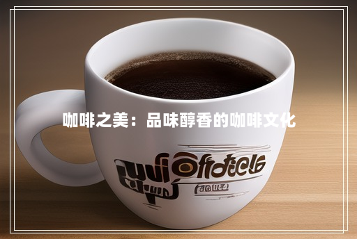 咖啡之美:品味醇香的咖啡文化 咖啡之美:品味醇香的咖啡文化