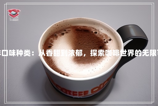 咖啡口味种类:从香甜到浓郁,探索咖啡世界的无限可能 咖啡口味种类:从香甜到浓郁,探索咖啡世界的无限可能