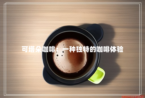 可塔朵咖啡：一种独特的咖啡体验