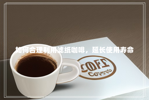 如何合理利用滤纸咖啡,延长使用寿命 如何合理利用滤纸咖啡,延长使用寿命