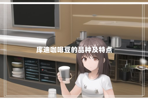 库迪咖啡豆的品种及特点 库迪咖啡豆的品种及特点
