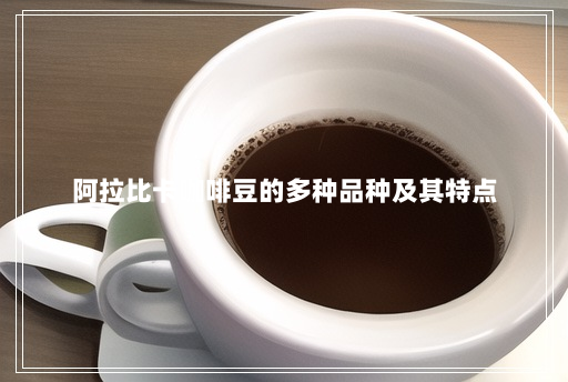 阿拉比卡咖啡豆的多种品种及其特点 阿拉比卡咖啡豆的多种品种及其特点