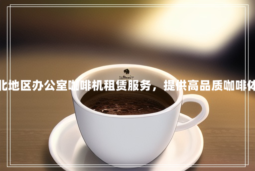 西北地区办公室咖啡机租赁服务,提供高品质咖啡体验 西北地区办公室咖啡机租赁服务,提供高品质咖啡体验