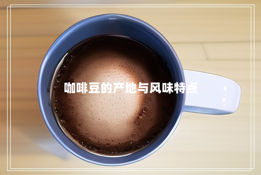 咖啡豆的产地与风味特点 咖啡豆的产地与风味特点