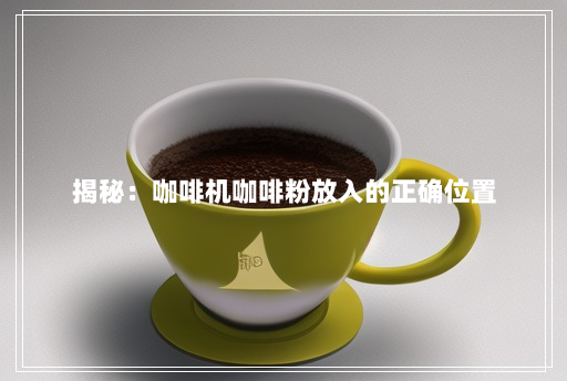 揭秘:咖啡机咖啡粉放入的正确位置 揭秘:咖啡机咖啡粉放入的正确位置