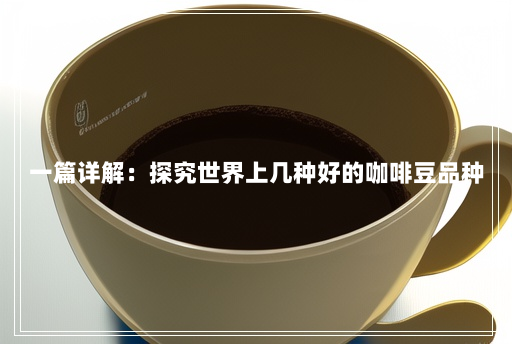 一篇详解：探究世界上几种好的咖啡豆品种