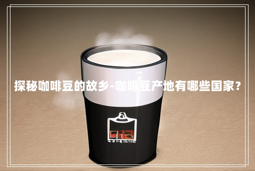 探秘咖啡豆的故乡-咖啡豆产地有哪些国家? 探秘咖啡豆的故乡-咖啡豆产地有哪些国家?
