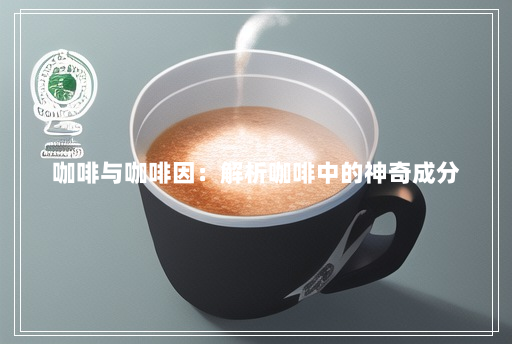 咖啡与咖啡因:解析咖啡中的神奇成分 咖啡与咖啡因:解析咖啡中的神奇成分