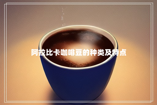 阿拉比卡咖啡豆的种类及特点 阿拉比卡咖啡豆的种类及特点