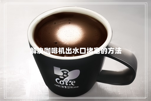 解决咖啡机出水口堵塞的方法 解决咖啡机出水口堵塞的方法