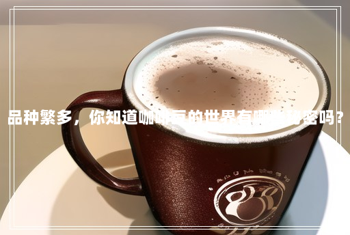 品种繁多,你知道咖啡豆的世界有哪些秘密吗? 品种繁多,你知道咖啡豆的世界有哪些秘密吗?