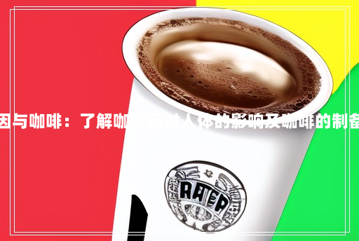咖啡因与咖啡：了解咖啡因对人体的影响及咖啡的制备过程