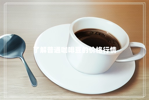 了解普通咖啡豆的价格行情 了解普通咖啡豆的价格行情