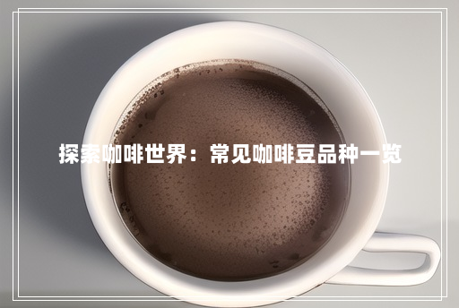 探索咖啡世界:常见咖啡豆品种一览 探索咖啡世界:常见咖啡豆品种一览