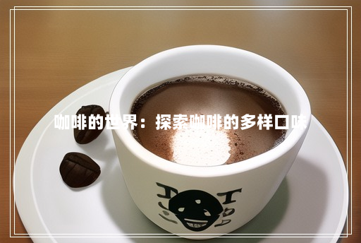 咖啡的世界:探索咖啡的多样口味 咖啡的世界:探索咖啡的多样口味