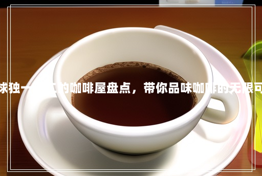 全球独一无二的咖啡屋盘点,带你品味咖啡的无限可能 全球独一无二的咖啡屋盘点,带你品味咖啡的无限可能