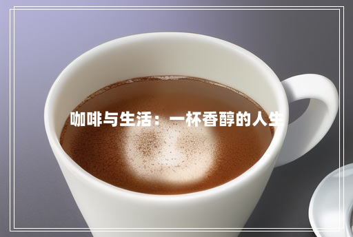 咖啡与生活:一杯香醇的人生 咖啡与生活:一杯香醇的人生