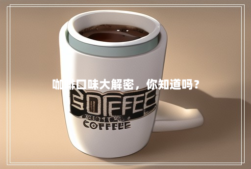 咖啡口味大解密,你知道吗? 咖啡口味大解密,你知道吗?