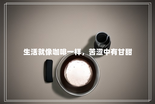 生活就像咖啡一样,苦涩中有甘甜 生活就像咖啡一样,苦涩中有甘甜