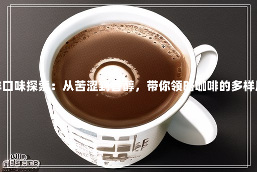 咖啡口味探索:从苦涩到香醇,带你领略咖啡的多样风味 咖啡口味探索:从苦涩到香醇,带你领略咖啡的多样风味